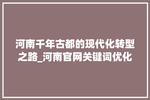 河南千年古都的现代化转型之路_河南官网关键词优化