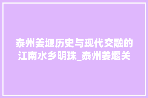 泰州姜堰历史与现代交融的江南水乡明珠_泰州姜堰关键词优化