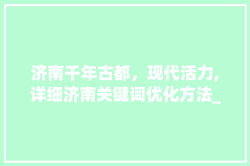济南千年古都，现代活力,详细济南关键词优化方法_济南关键词优化方法