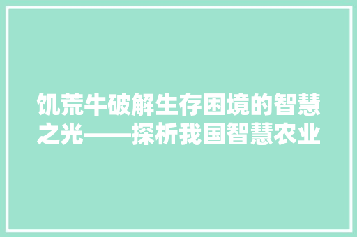 饥荒牛破解生存困境的智慧之光——探析我国智慧农业发展之路