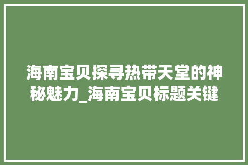 海南宝贝探寻热带天堂的神秘魅力_海南宝贝标题关键词优化