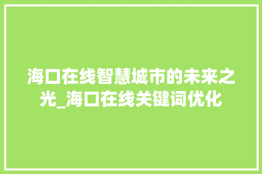 海口在线智慧城市的未来之光_海口在线关键词优化