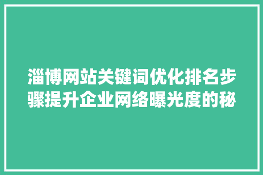 淄博网站关键词优化排名步骤提升企业网络曝光度的秘密武器_淄博网站关键词优化排名
