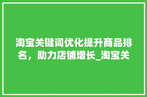 淘宝关键词优化提升商品排名，助力店铺增长_淘宝关键词优化推荐排名