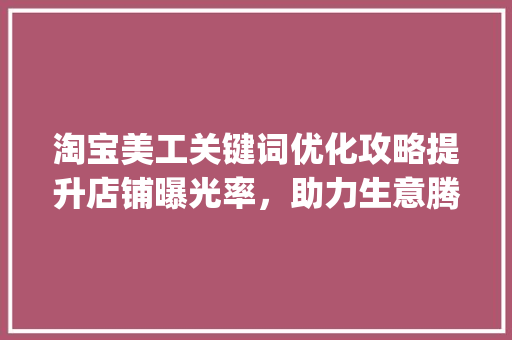 淘宝美工关键词优化攻略提升店铺曝光率，助力生意腾飞_淘宝美工关键词优化  第1张