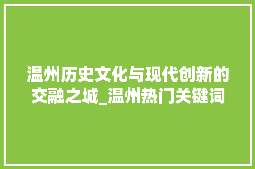 温州历史文化与现代创新的交融之城_温州热门关键词优化