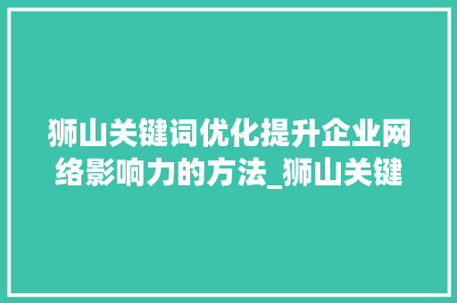 狮山关键词优化提升企业网络影响力的方法_狮山关键词优化效果