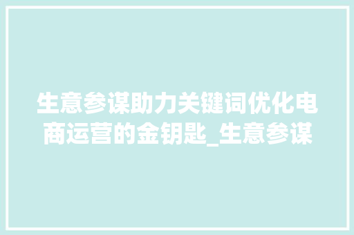 生意参谋助力关键词优化电商运营的金钥匙_生意参谋看优化关键词