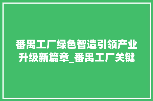 番禺工厂绿色智造引领产业升级新篇章_番禺工厂关键词优化