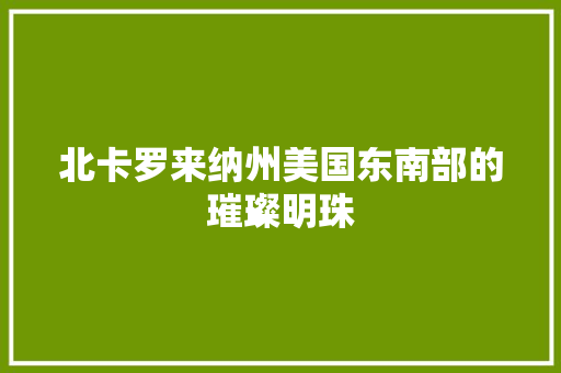 北卡罗来纳州美国东南部的璀璨明珠