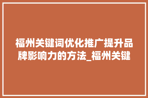 福州关键词优化推广提升品牌影响力的方法_福州关键词优化推广排名  第1张