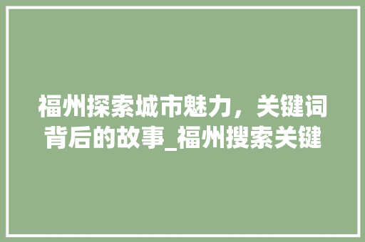 福州探索城市魅力，关键词背后的故事_福州搜索关键词优化标题
