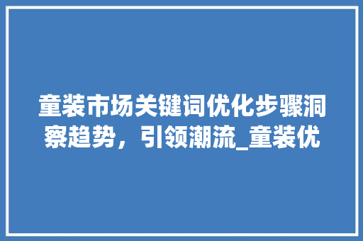 童装市场关键词优化步骤洞察趋势，引领潮流_童装优化关键词排行图解