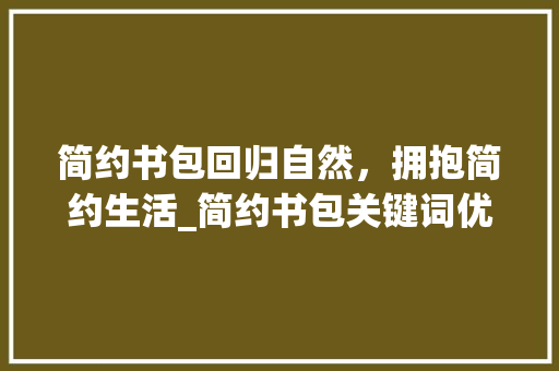 简约书包回归自然，拥抱简约生活_简约书包关键词优化
