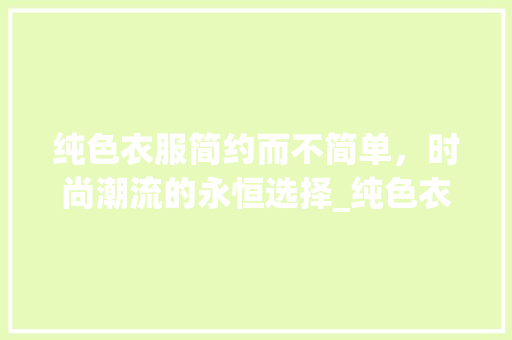 纯色衣服简约而不简单，时尚潮流的永恒选择_纯色衣服搜索关键词优化