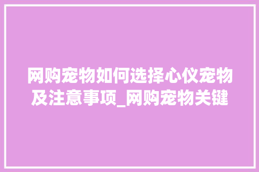网购宠物如何选择心仪宠物及注意事项_网购宠物关键词优化