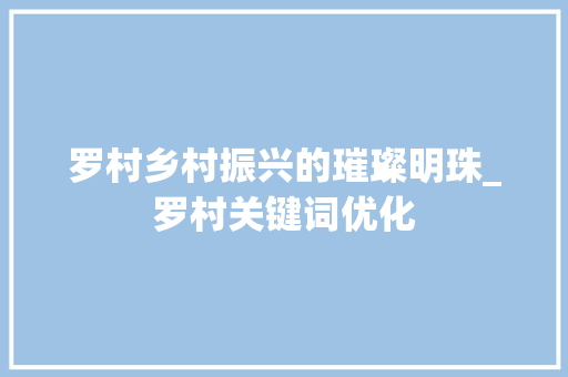 罗村乡村振兴的璀璨明珠_罗村关键词优化