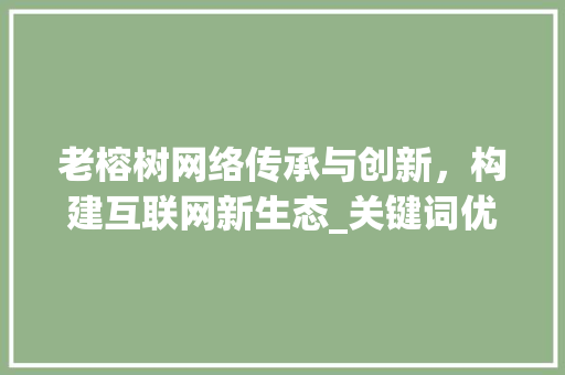 老榕树网络传承与创新，构建互联网新生态_关键词优化老榕树网络