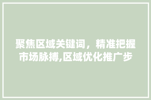 聚焦区域关键词，精准把握市场脉搏,区域优化推广步骤_区域关键词优化推广