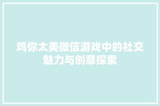 鸡你太美微信游戏中的社交魅力与创意探索