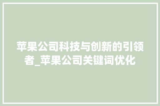 苹果公司科技与创新的引领者_苹果公司关键词优化