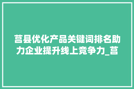 莒县优化产品关键词排名助力企业提升线上竞争力_莒县优化产品关键词排名