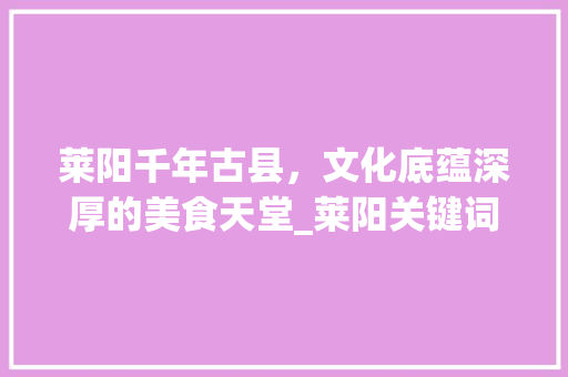 莱阳千年古县，文化底蕴深厚的美食天堂_莱阳关键词优化