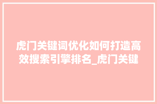 虎门关键词优化如何打造高效搜索引擎排名_虎门关键词优化哪家好