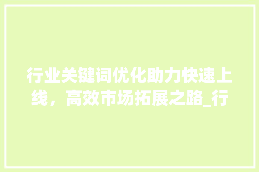 行业关键词优化助力快速上线，高效市场拓展之路_行业关键词优化快速上线