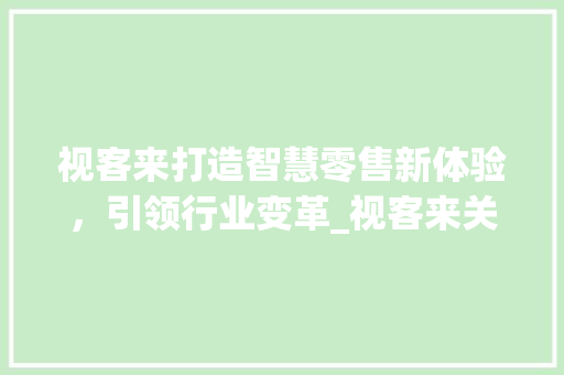 视客来打造智慧零售新体验，引领行业变革_视客来关键词优化