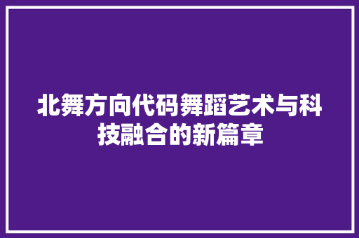 北舞方向代码舞蹈艺术与科技融合的新篇章