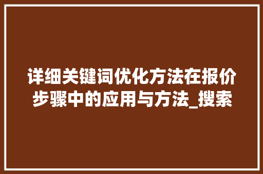 详细关键词优化方法在报价步骤中的应用与方法_搜索关键词优化方法报价