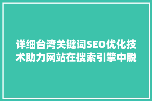 详细台湾关键词SEO优化技术助力网站在搜索引擎中脱颖而出_台湾关键词seo优化技术