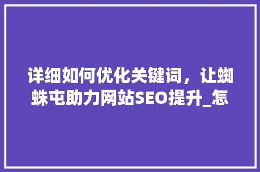 详细如何优化关键词，让蜘蛛屯助力网站SEO提升_怎么优化关键词蜘蛛屯