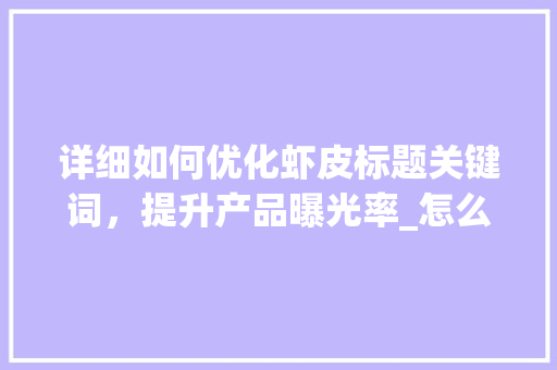 详细如何优化虾皮标题关键词，提升产品曝光率_怎么优化虾皮标题关键词