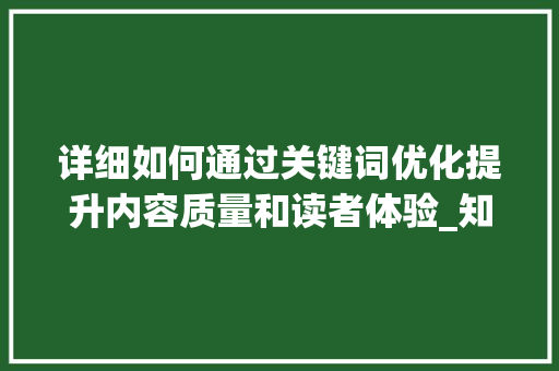 详细如何通过关键词优化提升内容质量和读者体验_知乎回答关键词优化