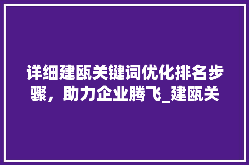 详细建瓯关键词优化排名步骤，助力企业腾飞_建瓯关键词优化排名