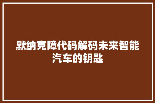 默纳克障代码解码未来智能汽车的钥匙