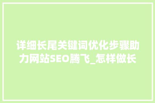 详细长尾关键词优化步骤助力网站SEO腾飞_怎样做长尾关键词优化