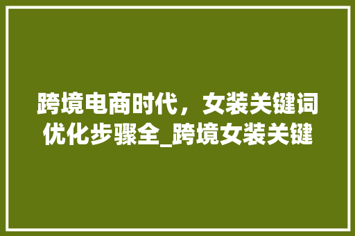 跨境电商时代，女装关键词优化步骤全_跨境女装关键词优化排名