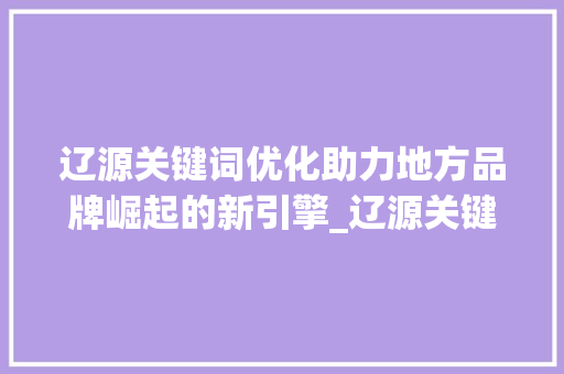 辽源关键词优化助力地方品牌崛起的新引擎_辽源关键词优化是什么