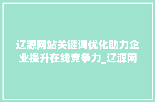 辽源网站关键词优化助力企业提升在线竞争力_辽源网站关键词优化平台