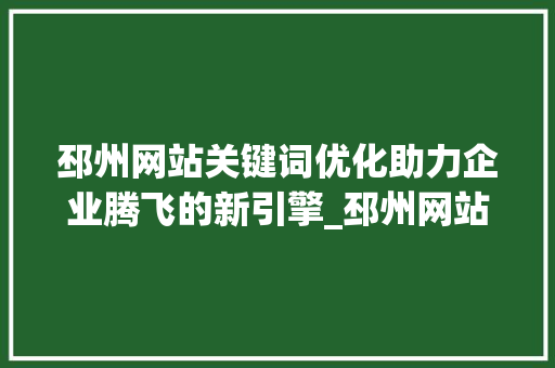 邳州网站关键词优化助力企业腾飞的新引擎_邳州网站关键词优化企业