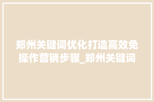 郑州关键词优化打造高效免操作营销步骤_郑州关键词优化免操作  第1张