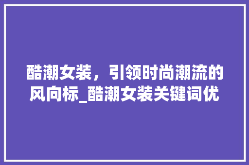 酷潮女装，引领时尚潮流的风向标_酷潮女装关键词优化