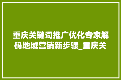 重庆关键词推广优化专家解码地域营销新步骤_重庆关键词推广优化专家  第1张
