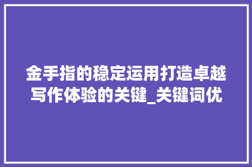 金手指的稳定运用打造卓越写作体验的关键_关键词优化金手指稳定