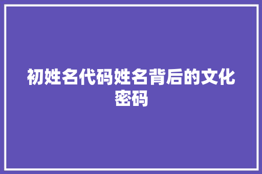 初姓名代码姓名背后的文化密码