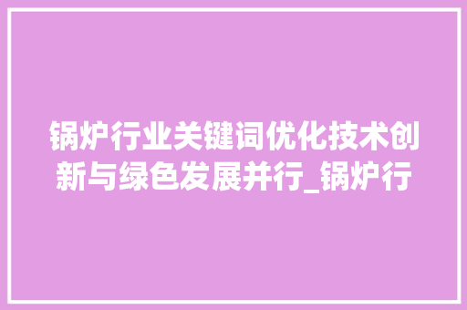 锅炉行业关键词优化技术创新与绿色发展并行_锅炉行业做关键词优化