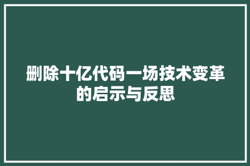 删除十亿代码一场技术变革的启示与反思